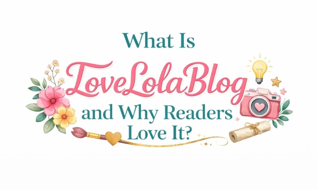 What Is LoveLolaBlog and Why Readers Love It?